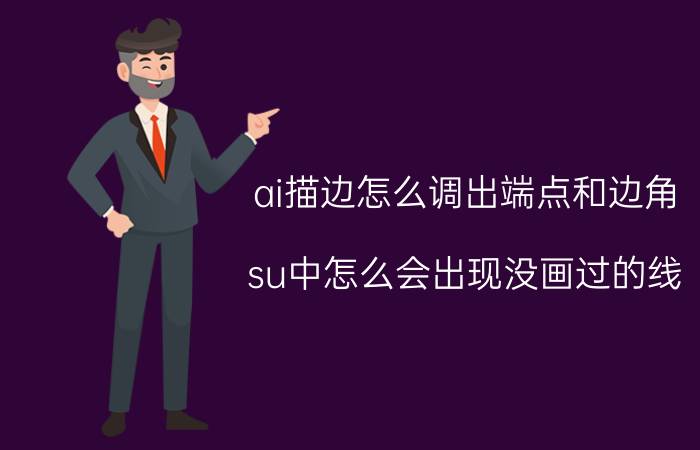 ai描边怎么调出端点和边角 su中怎么会出现没画过的线？